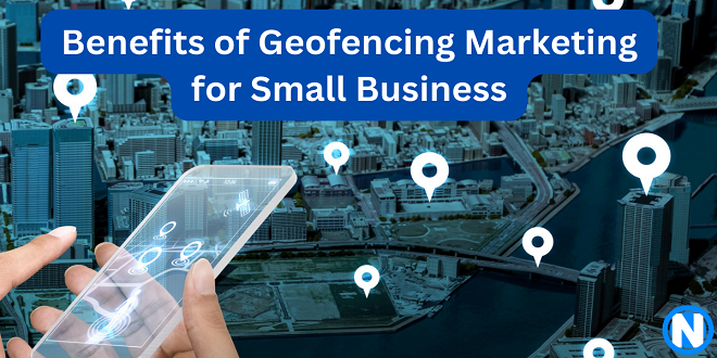 The Benefits of Geofencing Marketing for Small Businesses